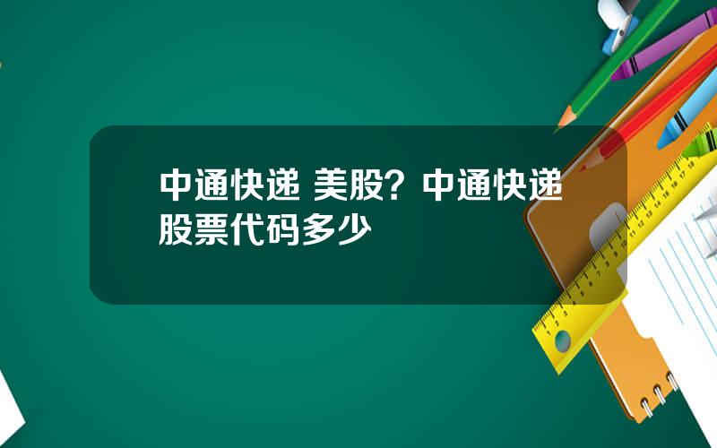 中通快递 美股？中通快递股票代码多少